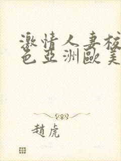 激情人妻校园春色亚洲欧美 激情人妻校园春色亚洲欧美