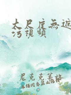 大尺度无遮挡污污视频