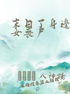 末日了身边全是女丧尸