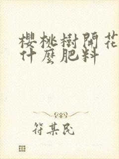 樱桃树开花前施什么肥料