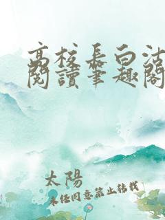 高校长白沽全文阅读笔趣阁 高校长白沽全文阅读笔趣阁