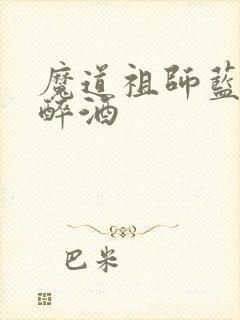 魔道祖师蓝湛喝醉酒 魔道祖师蓝湛喝醉酒