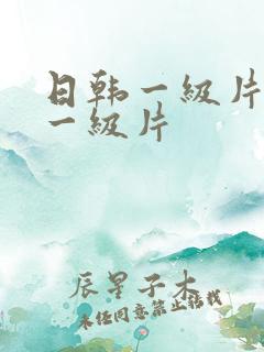 日韩一级片日韩一级片 日韩一级片日韩一级片