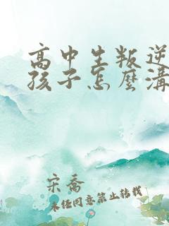高中生叛逆期的孩子怎么沟通 高中生叛逆期的孩子怎么沟通
