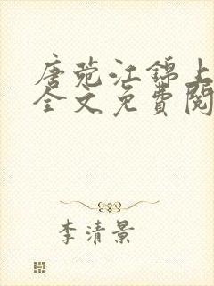 唐菀江锦上小说全文免费阅读怎么没更新 唐菀江锦上小说全文免费阅读怎么没更新