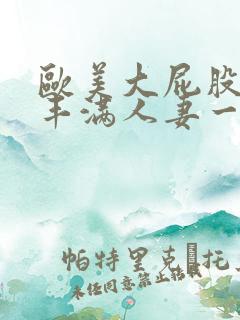 欧美大屁股大乳丰满人妻一级在线