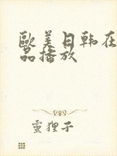 欧美日韩在线精品播放 欧美日韩在线精品播放