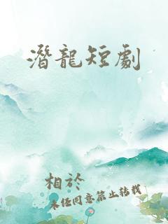 潜龙短剧 潜龙短剧