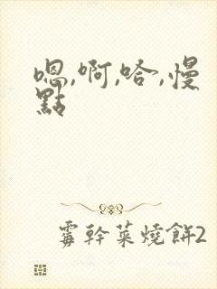 嗯,啊,哈,慢点