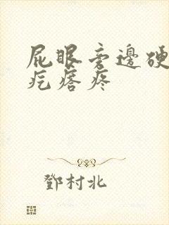 屁眼旁边硬硬的疙瘩疼