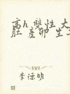 高h 双性 大肚 产卵 生子