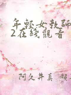 年轻女教师滋味2在线观看 年轻女教师滋味2在线观看