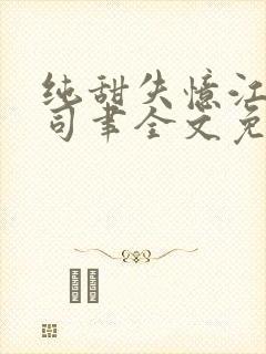 纯甜失忆江婉谢司聿全文免费阅读小 纯甜失忆江婉谢司聿全文免费阅读小