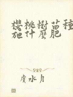 樱桃树苗种植时施什么肥