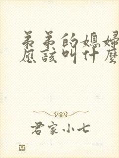 弟弟的媳妇姐姐应该叫什么