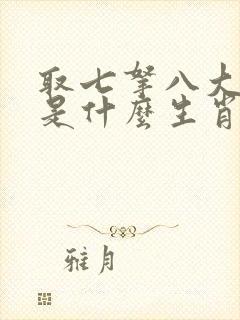 取七拿八大发财是什么生肖 取七拿八大发财是什么生肖