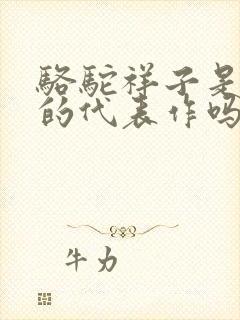 骆驼祥子是老舍的代表作吗 骆驼祥子是老舍的代表作吗