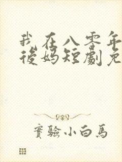 我在八零年代当后妈短剧免费观看