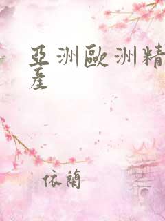 亚洲欧洲精品国产 亚洲欧洲精品国产