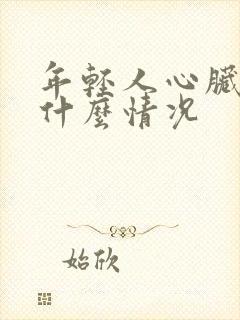 年轻人心脏疼是什么情况 年轻人心脏疼是什么情况