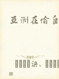 亚洲在偷自拍一