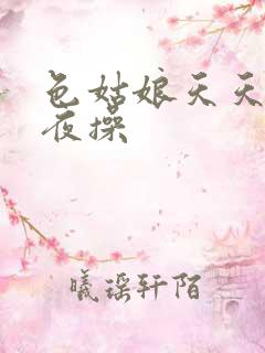色姑娘天天日夜夜操