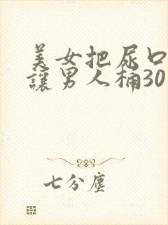 美女把尿口扒开让男人桶30分钟 美女把尿口扒开让男人桶30分钟