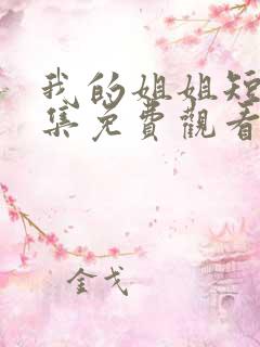 我的姐姐短剧全集免费观看 我的姐姐短剧全集免费观看
