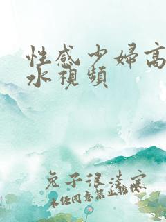 性感少妇高潮喷水视频