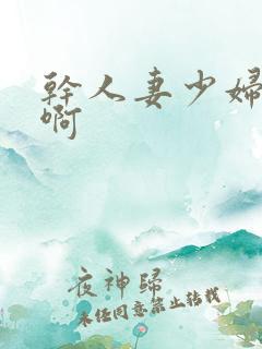 干人妻少妇好爽啊