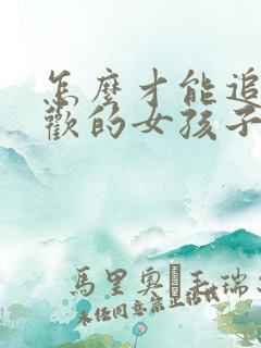 怎么才能追到喜欢的女孩子