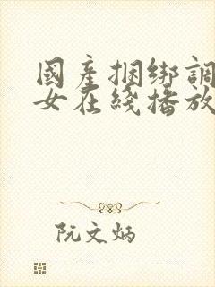 国产捆绑调教美女在线播放