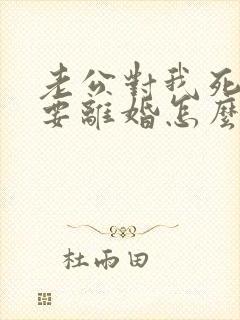老公对我死心了要离婚怎么挽回