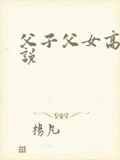 父子父女高h小说