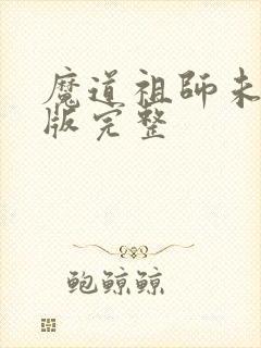 魔道祖师未删减版完整