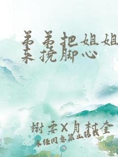 弟弟把姐姐绑起来挠脚心