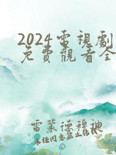 2024电视剧免费观看全集高清