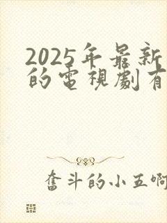 2025年最新的电视剧有哪些