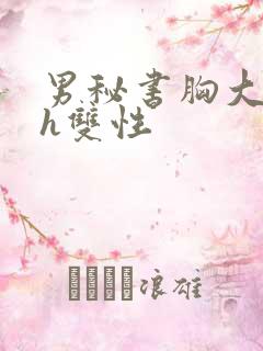 男秘书胸大喂奶h双性 男秘书胸大喂奶h双性