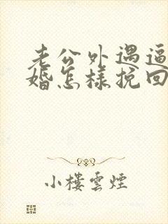 老公外遇逼我离婚怎样挽回 老公外遇逼我离婚怎样挽回
