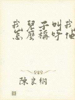 我儿子叫我表弟怎么称呼他