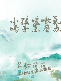 小孩咳嗽气喘有鸣音怎么办 小孩咳嗽气喘有鸣音怎么办