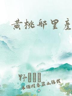黄桃哪里产地好 黄桃哪里产地好