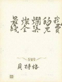 最灿烂的我们在线全集免费观看完整版 最灿烂的我们在线全集免费观看完整版