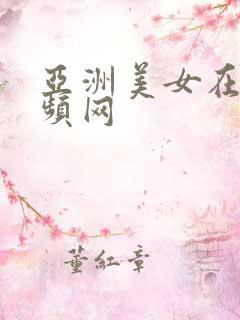 亚洲美女在线视频网 亚洲美女在线视频网