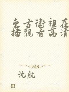 东方卫视在线直播观看高清可回看 东方卫视在线直播观看高清可回看