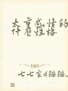 太重感情的人是什么性格 太重感情的人是什么性格