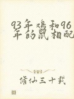 93年鸡和96年的鼠相配吗 93年鸡和96年的鼠相配吗