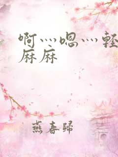 啊灬嗯灬轻点啊麻麻