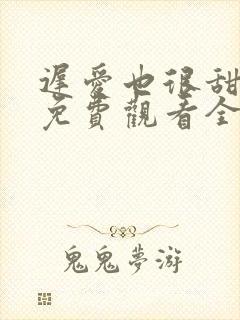 迟爱也很甜短剧免费观看全集高清